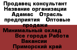 Продавец-консультант › Название организации ­ Адамас › Отрасль предприятия ­ Оптовые продажи › Минимальный оклад ­ 26 000 - Все города Работа » Вакансии   . Приморский край,Уссурийский г. о. 